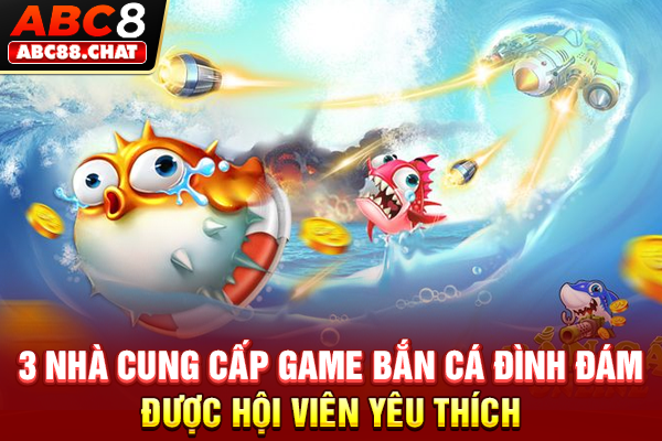 3 nhà cung cấp game bắn cá đình đám được hội viên yêu thích