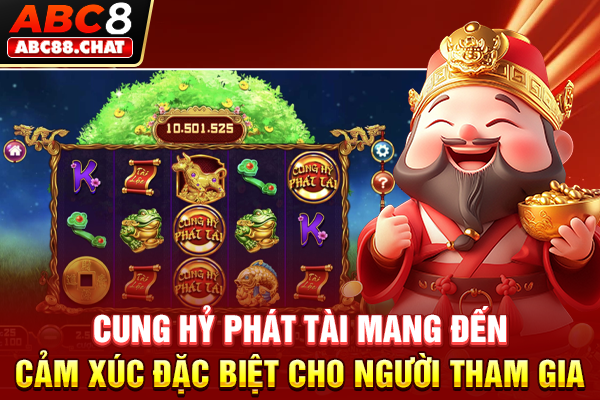 Cung Hỷ Phát Tài mang đến cảm xúc đặc biệt cho người tham gia