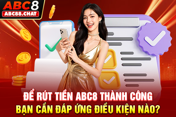 Để rút tiền ABC8 thành công bạn cần đáp ứng điều kiện nào?