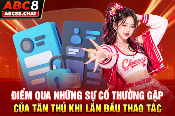 Điểm qua những sự cố thường gặp của tân thủ khi lần đầu thao tác