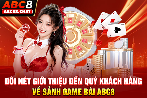 Game Bài ABC8 Với Trải Nghiệm Giải Trí Không Giới Hạn Đôi nét giới thiệu đến quý khách hàng về sảnh Game Bài ABC8